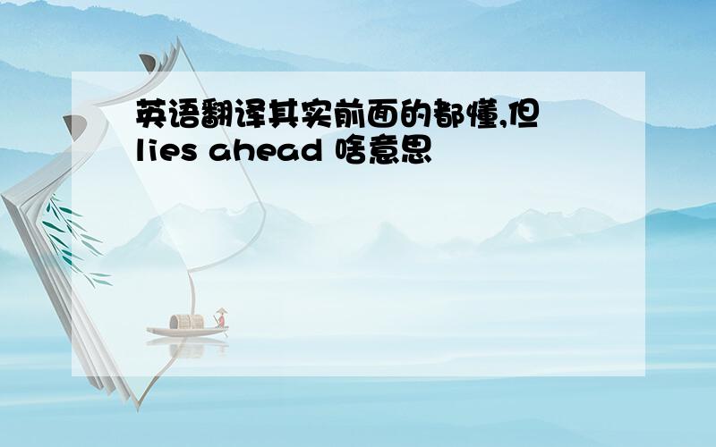 英语翻译其实前面的都懂,但 lies ahead 啥意思