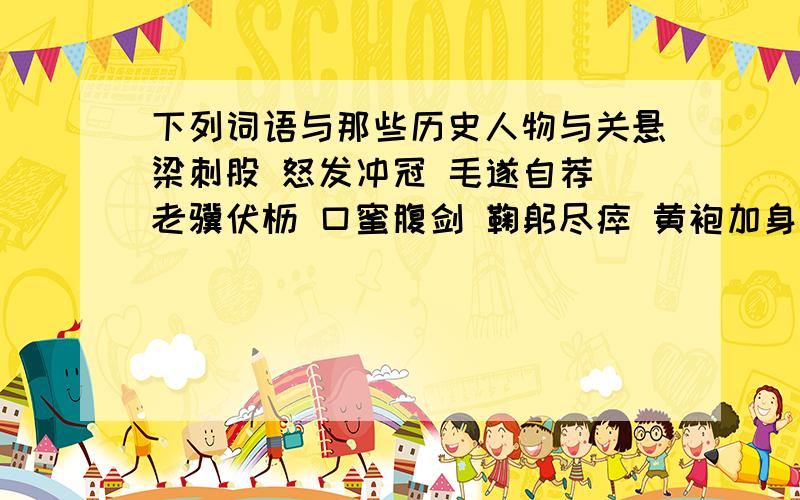 下列词语与那些历史人物与关悬梁刺股 怒发冲冠 毛遂自荐 老骥伏枥 口蜜腹剑 鞠躬尽瘁 黄袍加身 孺子可教 金屋藏娇 七步之才