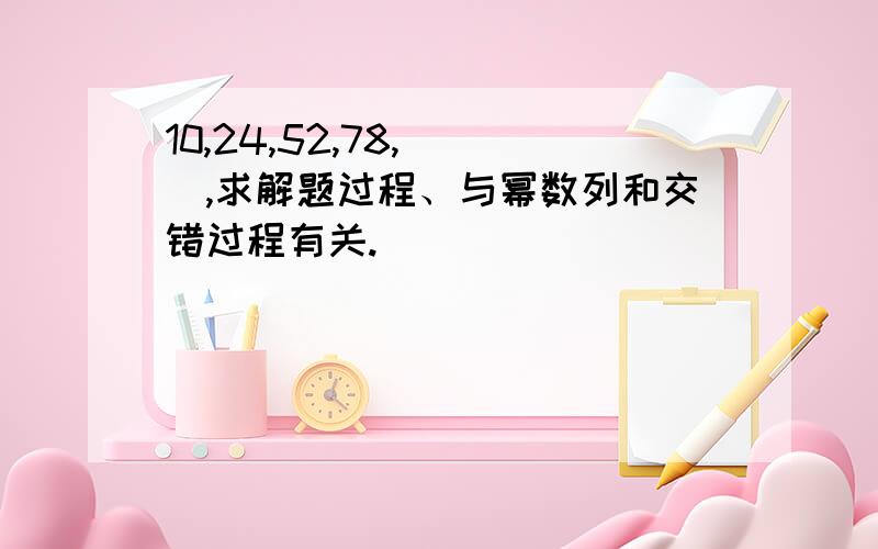 10,24,52,78,( ),求解题过程、与幂数列和交错过程有关.