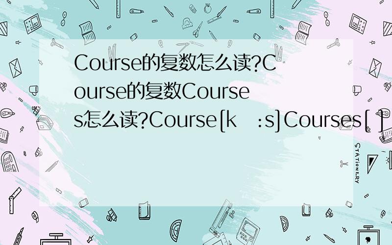 Course的复数怎么读?Course的复数Courses怎么读?Course[kɔ:s]Courses[ ]