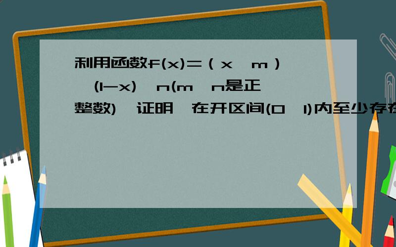 利用函数f(x)=（x^m）×(1-x)^n(m、n是正整数),证明,在开区间(0,1)内至少存在一点ξ,使得ξ/（1-ξ）=m/n