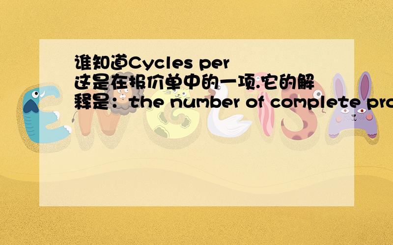 谁知道Cycles per 这是在报价单中的一项.它的解释是：the number of complete production cycles the machine is expected to make in one hour.