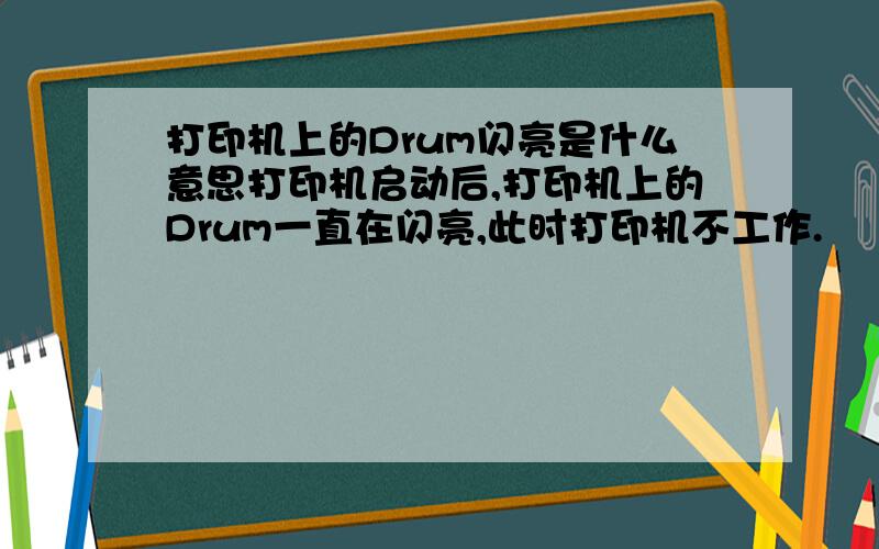 打印机上的Drum闪亮是什么意思打印机启动后,打印机上的Drum一直在闪亮,此时打印机不工作.