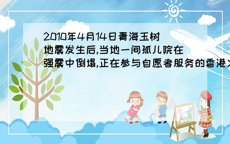 2010年4月14日青海玉树地震发生后,当地一间孤儿院在强震中倒塌,正在参与自愿者服务的香港义工黄福荣奋不顾就出了3名孤儿和一名教师,再折返现场时不幸遇难.在他生命最后一刻讲的最后一