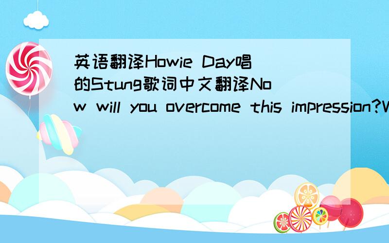 英语翻译Howie Day唱的Stung歌词中文翻译Now will you overcome this impression?When the life that you lead Is second guessing me?So you've come for things you left behind You left me here with all this on my mind I'll be fine Now I feel so s