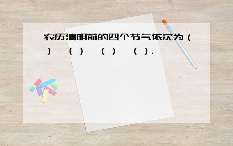 农历清明前的四个节气依次为（）、（）、（）、（）.