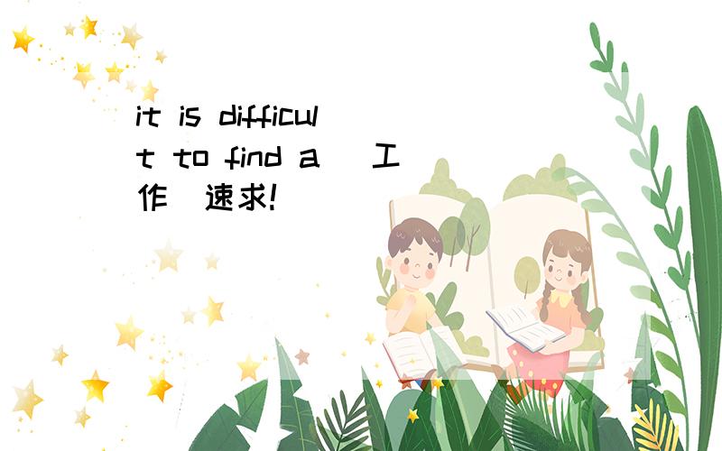 it is difficult to find a (工作)速求!