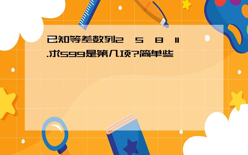 已知等差数列2、5、8、11.求599是第几项?简单些