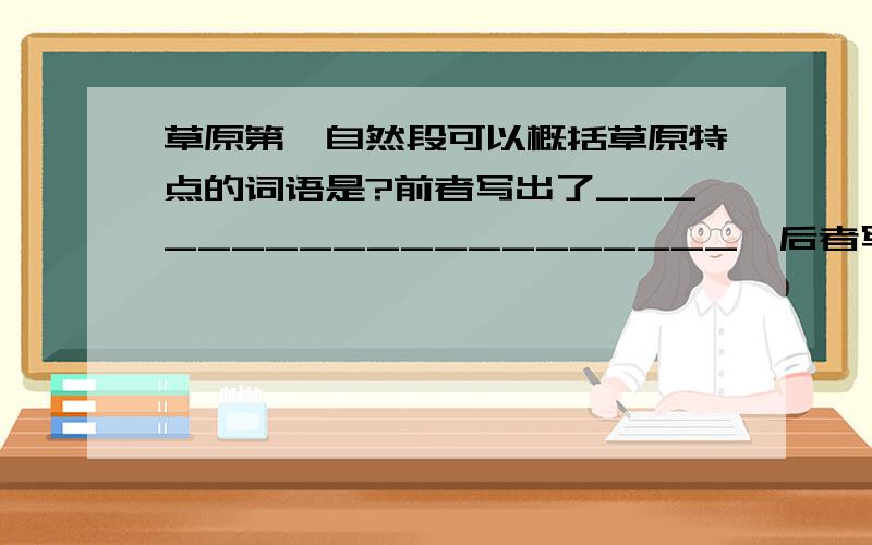 草原第一自然段可以概括草原特点的词语是?前者写出了____________________,后者写出了______________________.