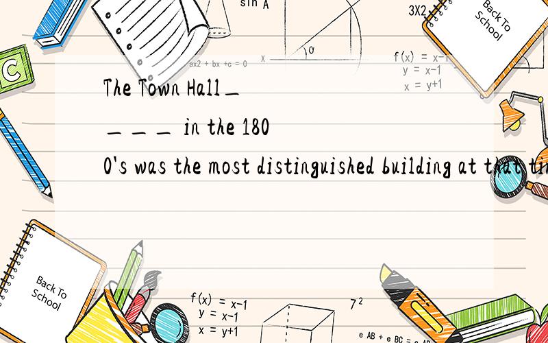 The Town Hall____ in the 1800's was the most distinguished building at that time.A to be completed B having been completedC completed D being completed