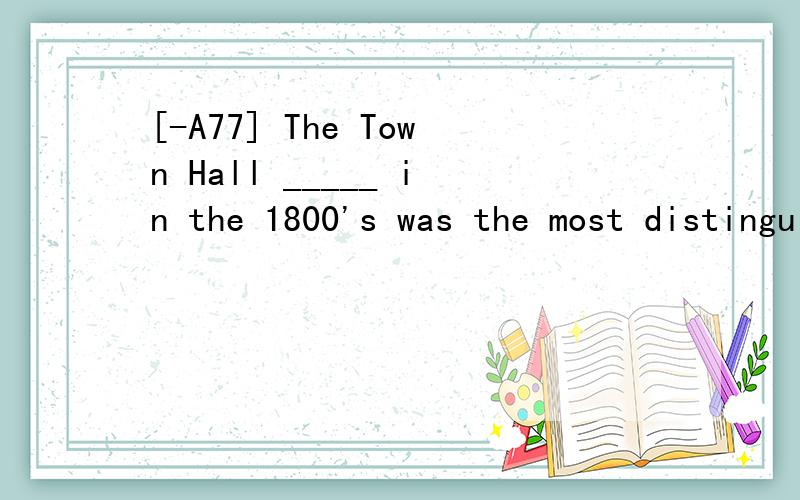 [-A77] The Town Hall _____ in the 1800's was the most distinguished building at the time.A.to be completed B.having been completed C.completed D.being completed 翻译并分析