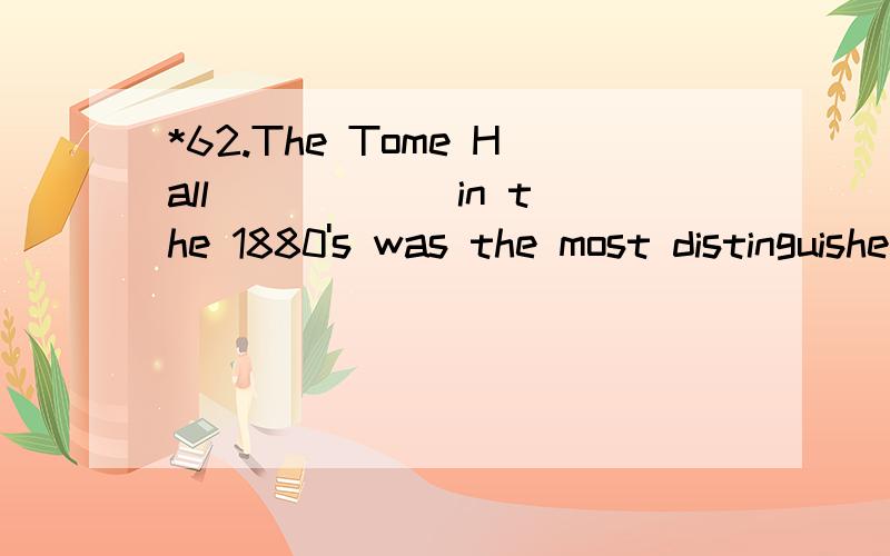 *62.The Tome Hall _____ in the 1880's was the most distinguished building at the time.A.to be completedB.having been completedC.completedD.being completed翻译并 分析句子.