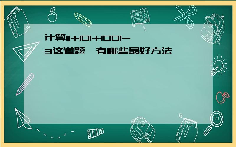 计算11+101+1001-3这道题,有哪些最好方法