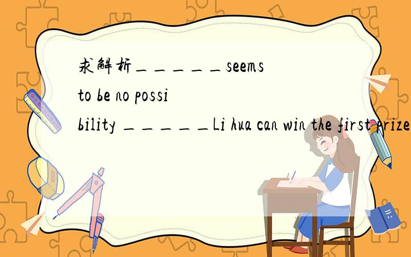 求解析_____seems to be no possibility _____Li hua can win the first prize in the 100-meter race.A.It that B.there ,that C.there ,whether Dit ,whether