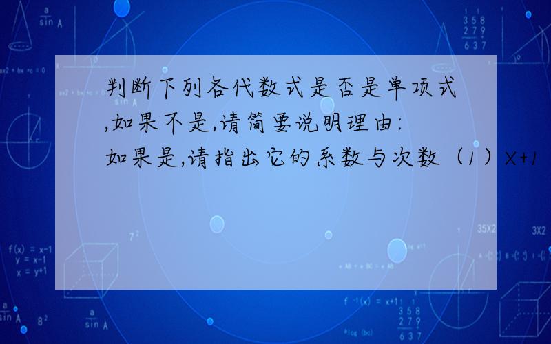 判断下列各代数式是否是单项式,如果不是,请简要说明理由:如果是,请指出它的系数与次数（1）X+1 （2）1/x （3）πr方 （4）-3/2a方b