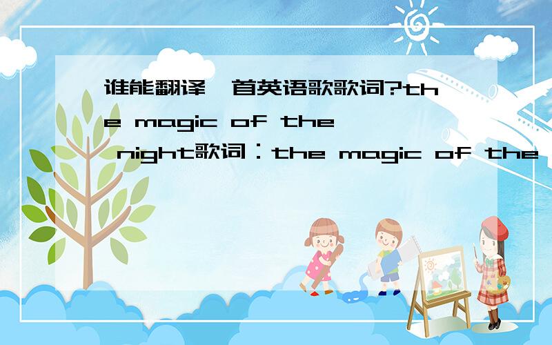 谁能翻译一首英语歌歌词?the magic of the night歌词：the magic of the nightby enyawhen the stars are in the skies,make a wish then close your eyes.are you dreaming,angels singing,everything is right.it's the magic of the night.far horizon