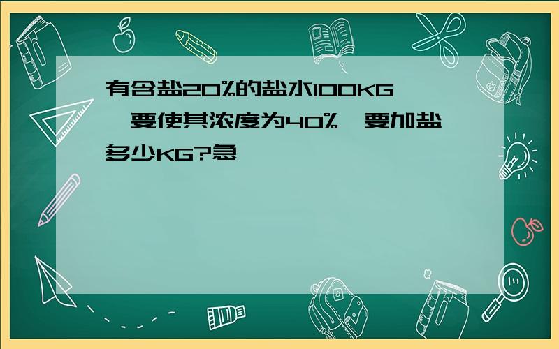 有含盐20%的盐水100KG,要使其浓度为40%,要加盐多少KG?急