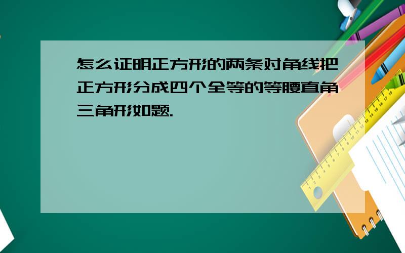 怎么证明正方形的两条对角线把正方形分成四个全等的等腰直角三角形如题.