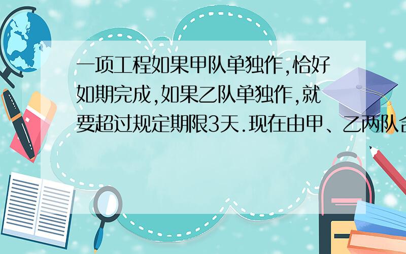 一项工程如果甲队单独作,恰好如期完成,如果乙队单独作,就要超过规定期限3天.现在由甲、乙两队合作2天,剩下的由乙队单独作,也刚好在规定期限内完成,则规定期限是多少天?