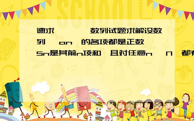 速求、、、、数列试题求解设数列{ an}的各项都是正数,Sn是其前n项和,且对任意n ∈N*都有an =2Sn-an（1） 若 b =（2n+1）2 ,求数列{bn}的前n项和Tn（2） 求数列{an}的通项公式