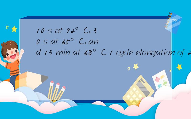 10 s at 92°C,30 s at 65°C,and 13 min at 68°C 1 cycle elongation of 20 s for each cycle怎么翻译