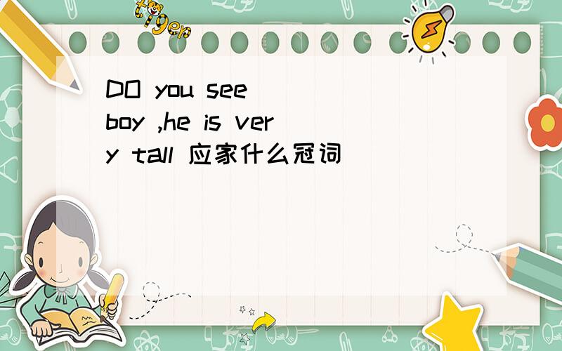 DO you see ( )boy ,he is very tall 应家什么冠词