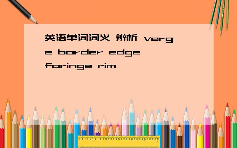 英语单词词义 辨析 verge border edge foringe rim