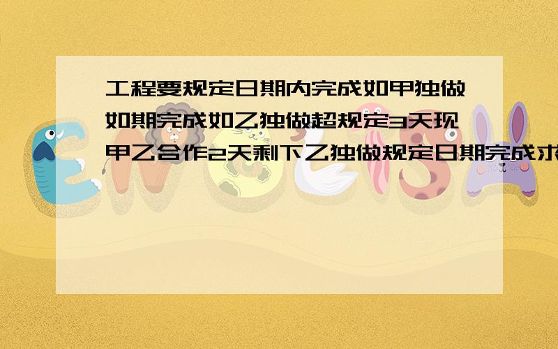 工程要规定日期内完成如甲独做如期完成如乙独做超规定3天现甲乙合作2天剩下乙独做规定日期完成求规定日期