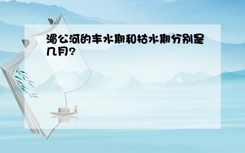 湄公河的丰水期和枯水期分别是几月?