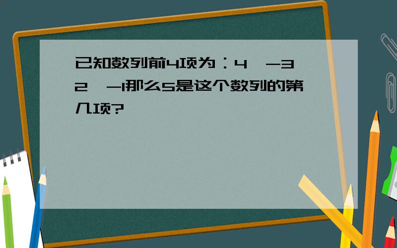 已知数列前4项为：4,-3,2,-1那么5是这个数列的第几项?