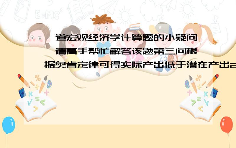 一道宏观经济学计算题的小疑问,请高手帮忙解答该题第三问根据奥肯定律可得实际产出低于潜在产出2%,为什么在一些参考书的解答中还要将它除以3,得出最终的结果呢?