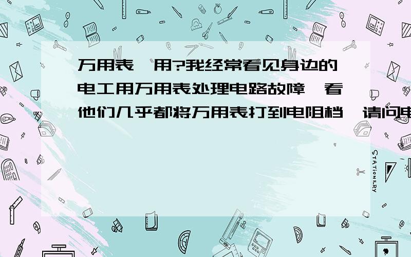 万用表咋用?我经常看见身边的电工用万用表处理电路故障,看他们几乎都将万用表打到电阻档,请问电阻档怎样测量电路是否开路或短路啊,