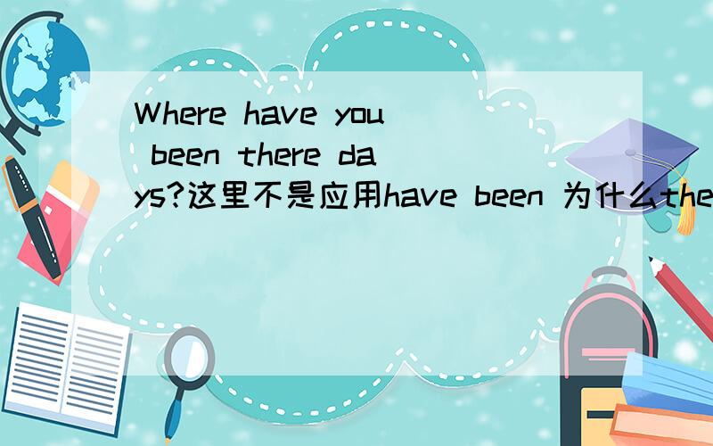 Where have you been there days?这里不是应用have been 为什么there前不加toI don't kown where he has gone.为什么gone后不接to