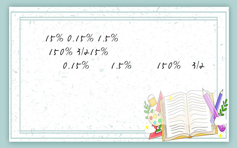 15% 0.15% 1.5% 150% 3/215%       0.15%      1.5%       150%   3/2          3/20     3/2000     3/200 找出两个相等的数并连一连