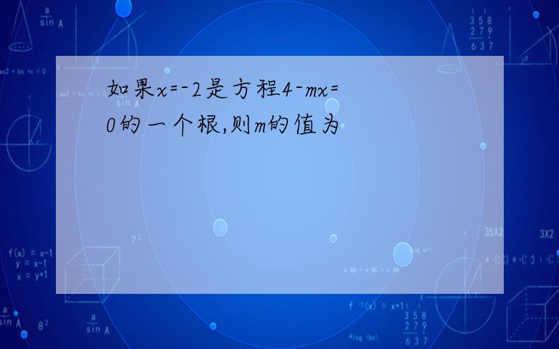 如果x=-2是方程4-mx=0的一个根,则m的值为