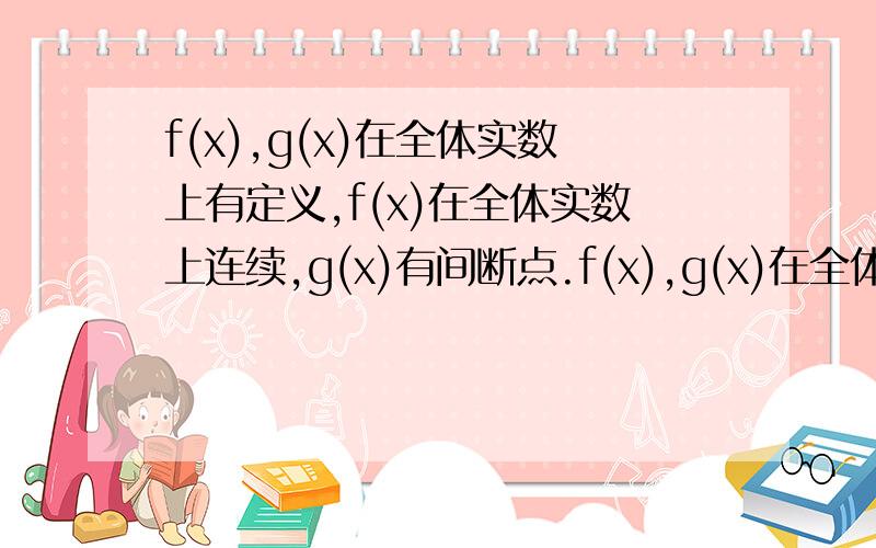 f(x),g(x)在全体实数上有定义,f(x)在全体实数上连续,g(x)有间断点.f(x),g(x)在全体实数上有定义,f(x)在全体实数上连续,g（x)有间断点.则必有间断点的是Af(g(x))Bg(f(x))Cf(x)g(x)Dg(x)/f(x)这种题怎么做啊,