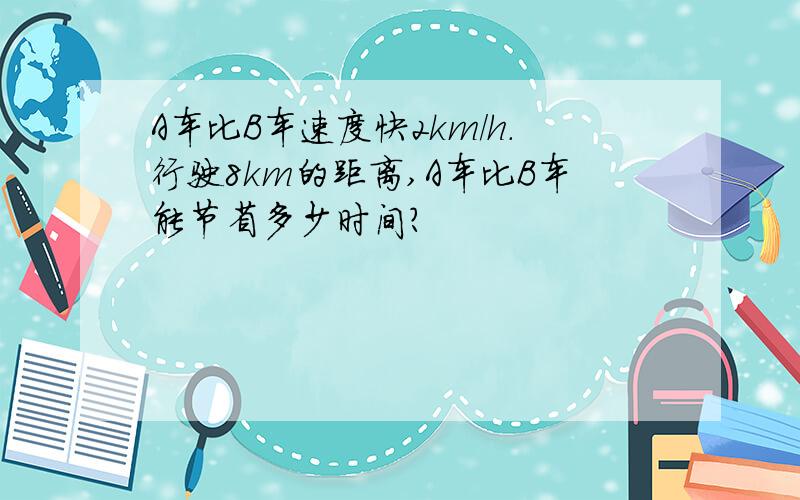 A车比B车速度快2km/h.行驶8km的距离,A车比B车能节省多少时间?