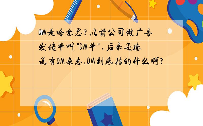 DM是啥意思?以前公司做广告发传单叫“DM单”,后来还听说有DM杂志,DM到底指的什么啊?