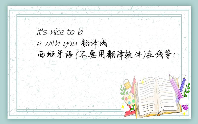 it's nice to be with you 翻译成西班牙语（不要用翻译软件）在线等!