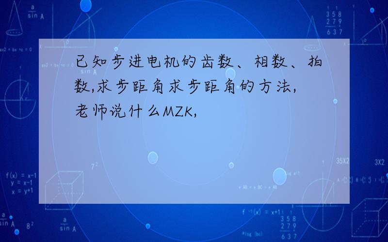 已知步进电机的齿数、相数、拍数,求步距角求步距角的方法,老师说什么MZK,