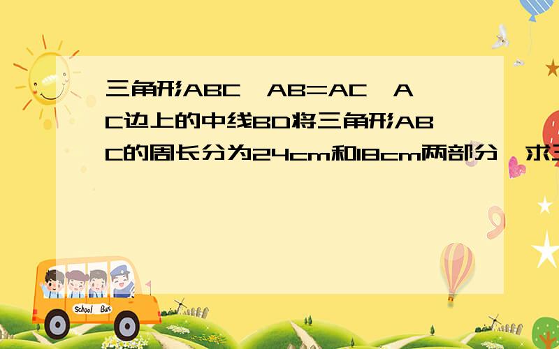 三角形ABC,AB=AC,AC边上的中线BD将三角形ABC的周长分为24cm和18cm两部分,求三角形三边的长