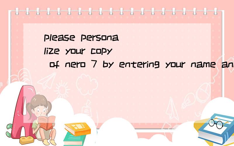 please personalize your copy of nero 7 by entering your name and your serial number汉语的意思