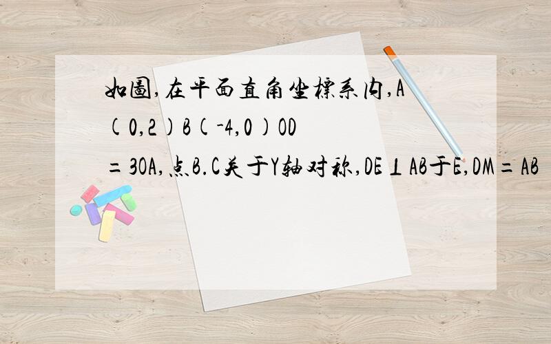 如图,在平面直角坐标系内,A(0,2)B(-4,0)OD=3OA,点B.C关于Y轴对称,DE⊥AB于E,DM=AB