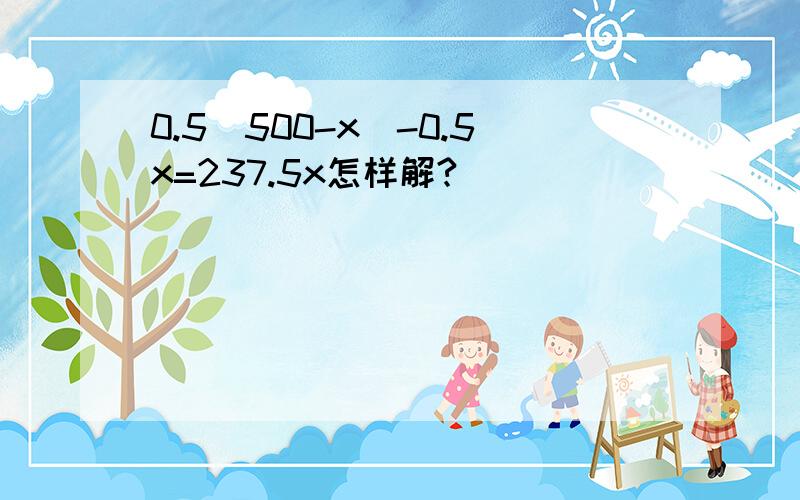 0.5（500-x)-0.5x=237.5x怎样解?