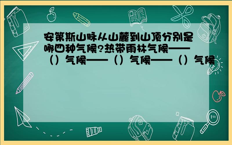 安第斯山脉从山麓到山顶分别是哪四种气候?热带雨林气候——（）气候——（）气候——（）气候