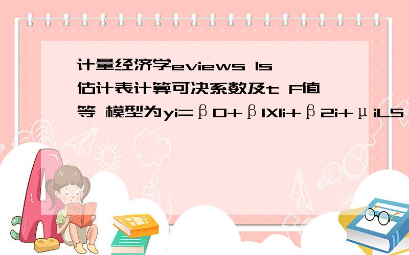 计量经济学eviews ls估计表计算可决系数及t F值等 模型为yi=β0+β1X1i+β2i+μiLS // Dependent Variable is YSample:1 10Variable Coefficient Std.Error T-Statistic Prob.C 24.4070 6.9973 0.0101X2 -0.3401 0.4785 0.5002X3 0.0823 0.0458 0.1