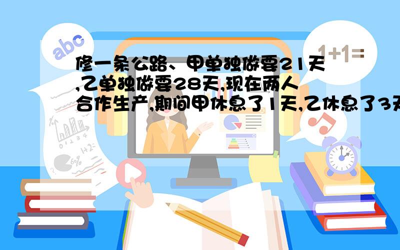 修一条公路、甲单独做要21天,乙单独做要28天,现在两人合作生产,期间甲休息了1天,乙休息了3天,从开始到完工,一共经过了多少天