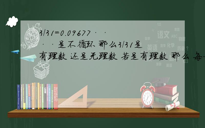 3/31=0.09677····是不循环 那么3/31是有理数 还是无理数 若是有理数 那么 每一个不循环小数是不是都有它自己的一个分数