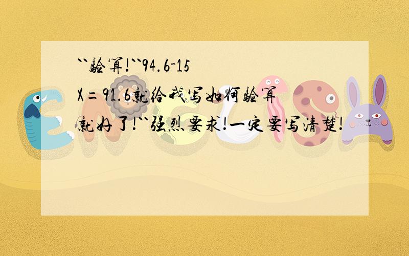 ``验算!``94.6-15X=91.6就给我写如何验算就好了!``强烈要求!一定要写清楚!