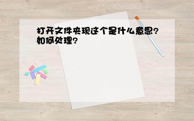 打开文件夹现这个是什么意思?如何处理?